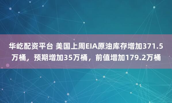华屹配资平台 美国上周EIA原油库存增加371.5万桶，预期增加35万桶，前值增加179.2万桶