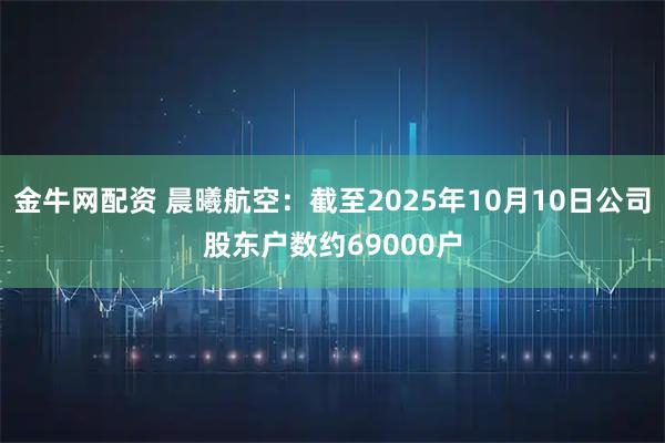 金牛网配资 晨曦航空：截至2025年10月10日公司股东户数约69000户