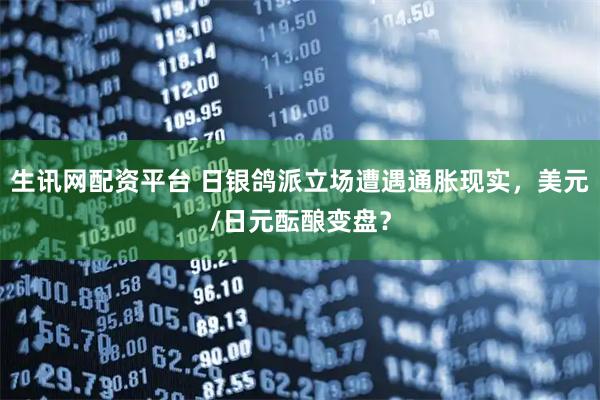 生讯网配资平台 日银鸽派立场遭遇通胀现实，美元/日元酝酿变盘？