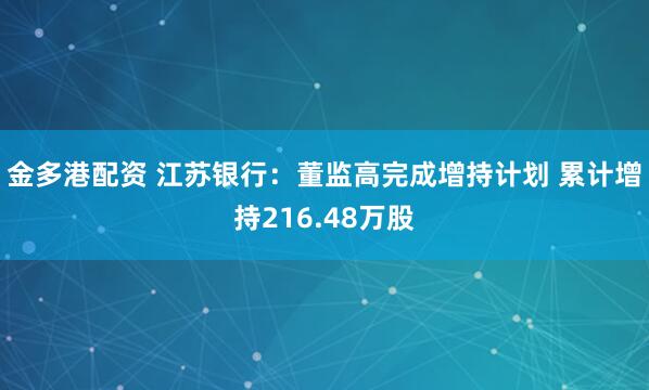 金多港配资 江苏银行：董监高完成增持计划 累计增持216.48万股