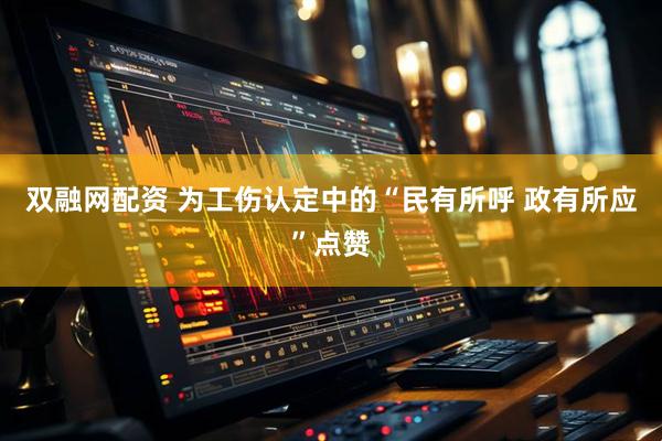 双融网配资 为工伤认定中的“民有所呼&#32;政有所应”点赞