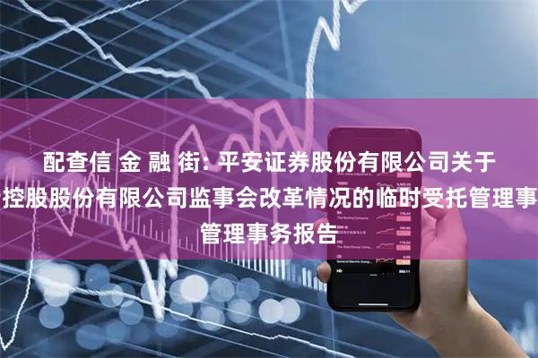 配查信 金 融 街: 平安证券股份有限公司关于金融街控股股份有限公司监事会改革情况的临时受托管理事务报告