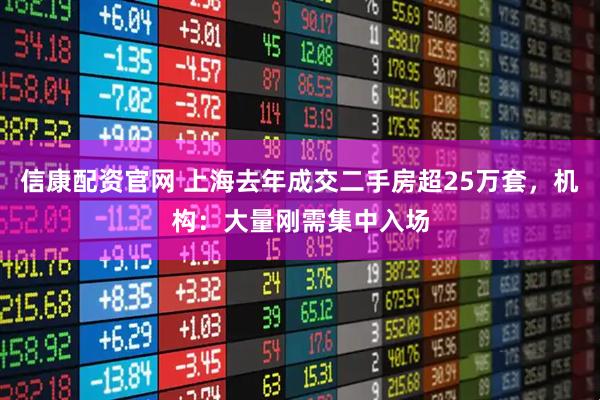 信康配资官网 上海去年成交二手房超25万套，机构：大量刚需集中入场
