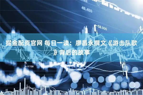 掘金配资官网 每日一读：廖昌永撰文《游击队歌》背后的故事