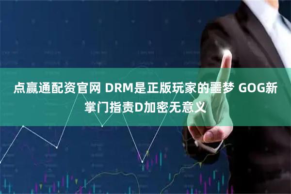 点赢通配资官网 DRM是正版玩家的噩梦 GOG新掌门指责D加密无意义