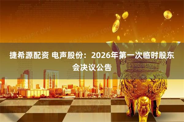 捷希源配资 电声股份：2026年第一次临时股东会决议公告