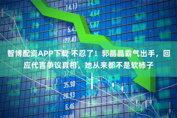 智博配资APP下载 不忍了！郭晶晶霸气出手，回应代言争议真相，她从来都不是软柿子