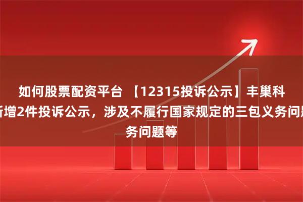 如何股票配资平台 【12315投诉公示】丰巢科技新增2件投诉公示，涉及不履行国家规定的三包义务问题等