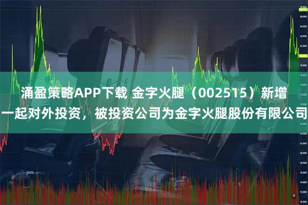涌盈策略APP下载 金字火腿（002515）新增一起对外投资，被投资公司为金字火腿股份有限公司