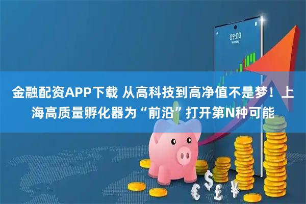 金融配资APP下载 从高科技到高净值不是梦！上海高质量孵化器为“前沿”打开第N种可能