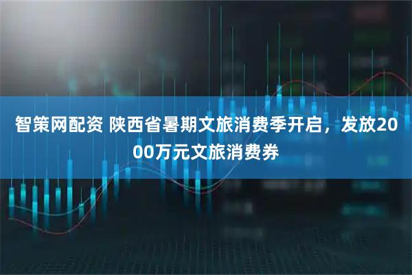 智策网配资 陕西省暑期文旅消费季开启，发放2000万元文旅消费券