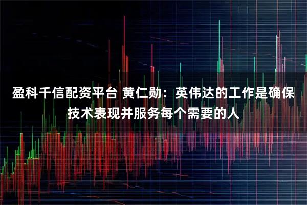 盈科千信配资平台 黄仁勋：英伟达的工作是确保技术表现并服务每个需要的人