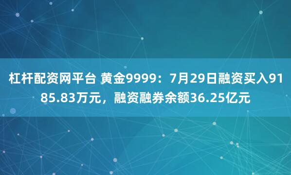 杠杆配资网平台 黄金9999：7月29日融资买入9185.83万元，融资融券余额36.25亿元