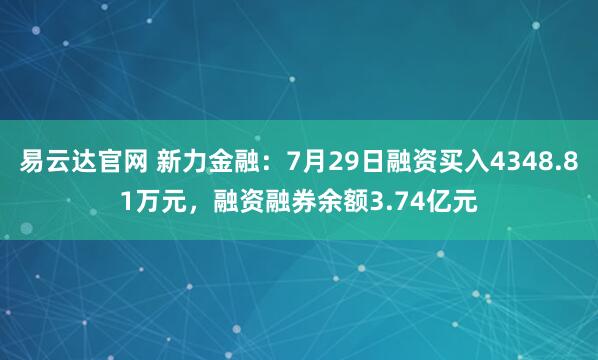 易云达官网 新力金融：7月29日融资买入4348.81万元，融资融券余额3.74亿元