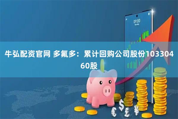 牛弘配资官网 多氟多：累计回购公司股份10330460股