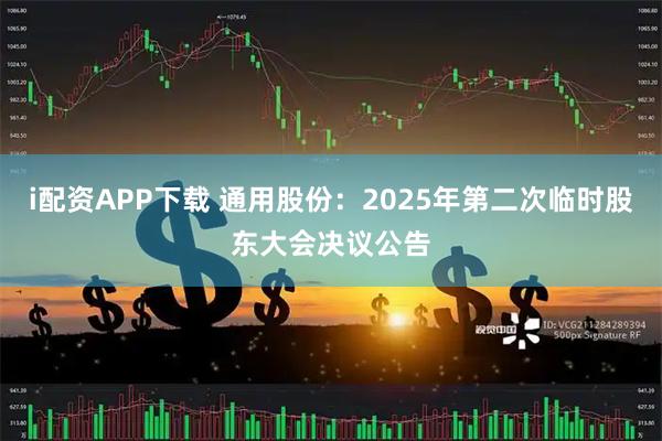 i配资APP下载 通用股份：2025年第二次临时股东大会决议公告