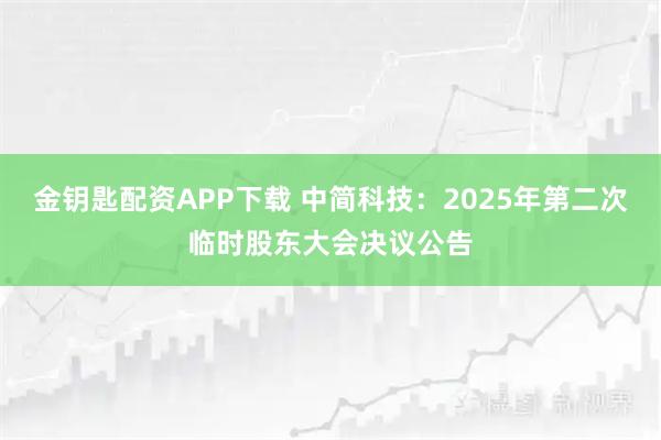 金钥匙配资APP下载 中简科技：2025年第二次临时股东大会决议公告