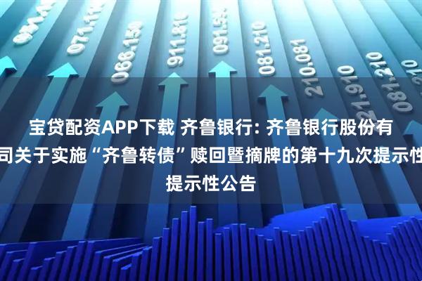宝贷配资APP下载 齐鲁银行: 齐鲁银行股份有限公司关于实施“齐鲁转债”赎回暨摘牌的第十九次提示性公告