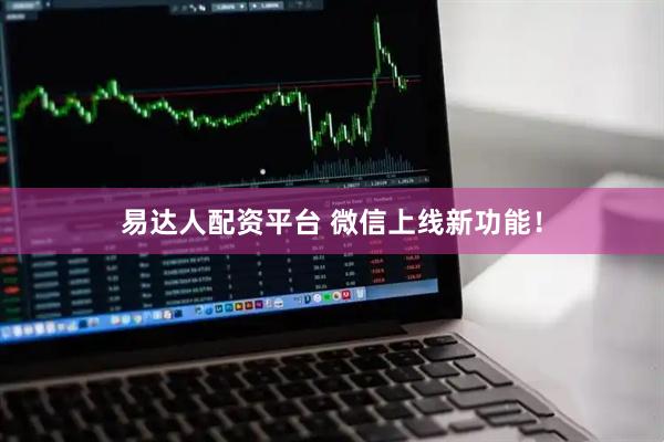 易达人配资平台 微信上线新功能！