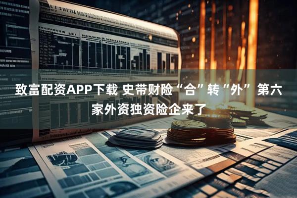 致富配资APP下载 史带财险“合”转“外” 第六家外资独资险企来了