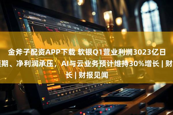 金斧子配资APP下载 软银Q1营业利润3023亿日元超预期、净利润承压，AI与云业务预计维持30%增长 | 财报见闻